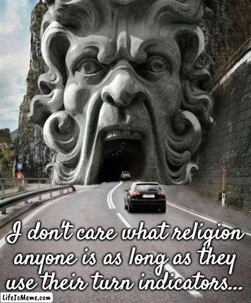 Your religion doesn't matter... | I don't care what religion anyone is as long as they use their turn indicators... | image tagged in turn indicators,use them,i don't care | made w/ Lifeismeme meme maker