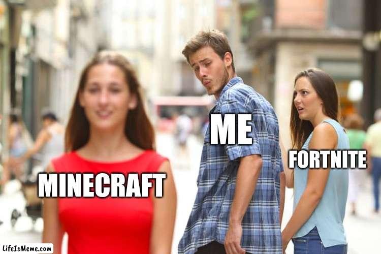 Comment what your favorite video game is and I will add it in a future meme | ME; FORTNITE; MINECRAFT | image tagged in memes,distracted boyfriend | made w/ Lifeismeme meme maker
