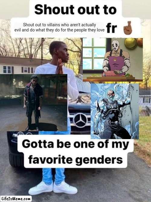 Shout out to.... Gotta be one of my favorite genders | Shout out to villains who aren't actually evil and do what they do for the people they love | image tagged in shout out to gotta be one of my favorite genders | made w/ Lifeismeme meme maker