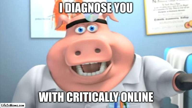 I Diagnose You With Critically Online | I DIAGNOSE YOU; WITH CRITICALLY ONLINE | image tagged in i diagnose you with dead | made w/ Lifeismeme meme maker