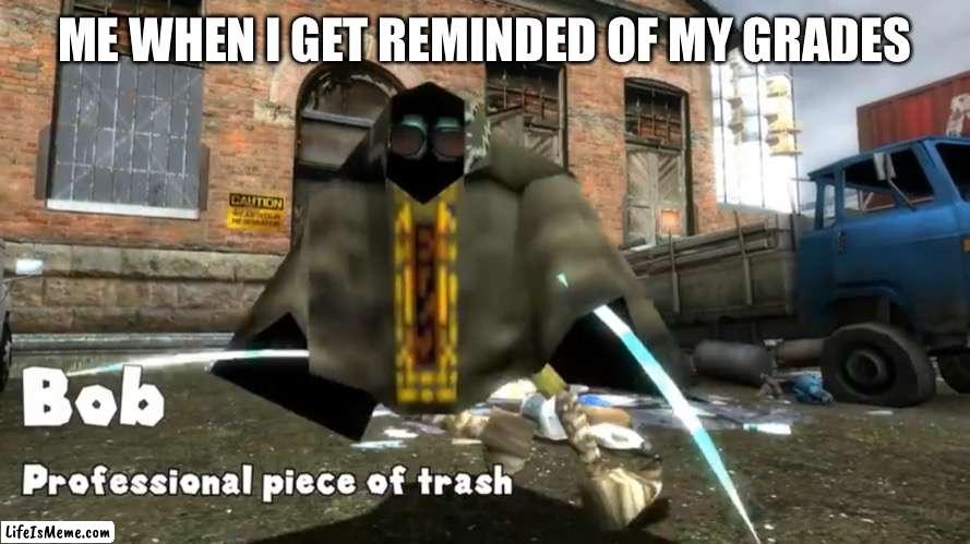 Yes this is true | ME WHEN I GET REMINDED OF MY GRADES | image tagged in yes,grades,true,relatable | made w/ Lifeismeme meme maker