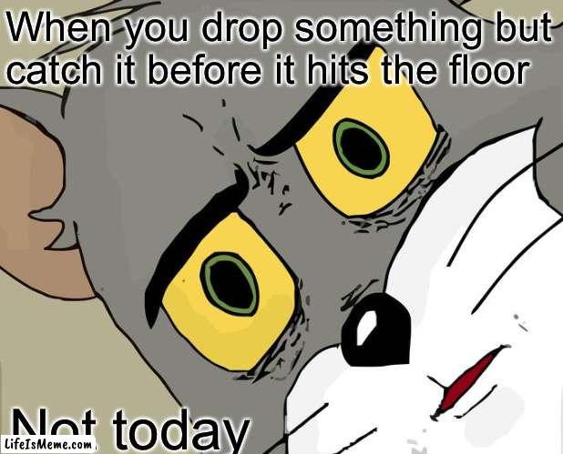 When You Drop Something | When you drop something but catch it before it hits the floor; Not today | image tagged in memes,unsettled tom,not today,drop | made w/ Lifeismeme meme maker