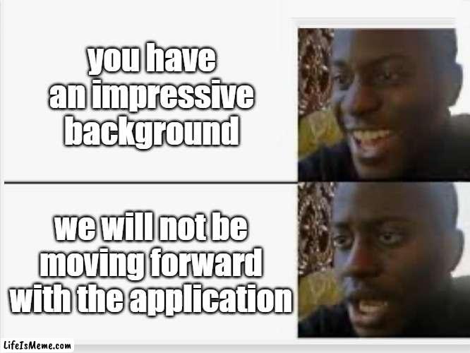 We Loved Your Resume! | you have an impressive background; we will not be moving forward with the application | image tagged in happy then sad | made w/ Lifeismeme meme maker
