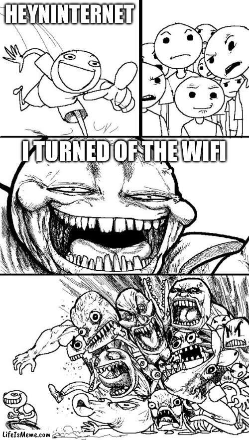 What will happen | HEYNINTERNET; I TURNED OF THE WIFI | image tagged in memes,hey internet | made w/ Lifeismeme meme maker