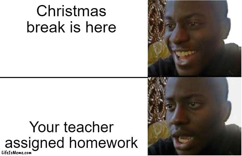 Hate when that happens | Christmas break is here; Your teacher assigned homework | image tagged in disappointed black guy | made w/ Lifeismeme meme maker