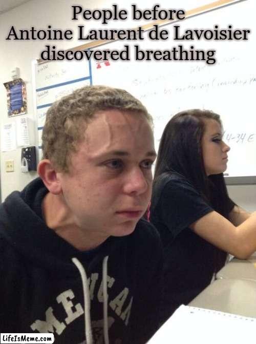 gotta breathe dude.. | People before Antoine Laurent de Lavoisier discovered breathing | image tagged in hold breath guy muss kaufen,holding breath | made w/ Lifeismeme meme maker