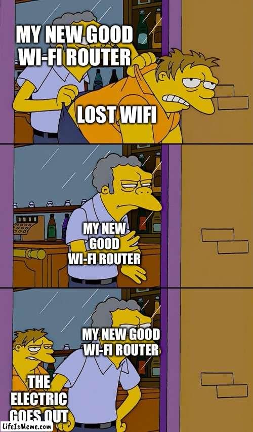 Every people had this at least 1 time in their life | MY NEW GOOD WI-FI ROUTER; LOST WIFI; MY NEW GOOD WI-FI ROUTER; MY NEW GOOD WI-FI ROUTER; THE ELECTRIC GOES OUT | image tagged in moe throws barney | made w/ Lifeismeme meme maker