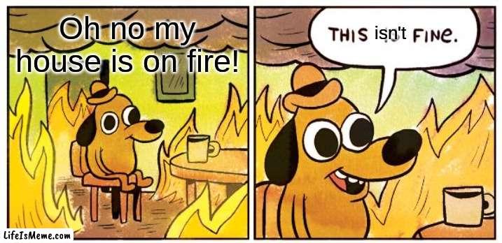 I think he should get out of there! | Oh no my house is on fire! isn't | image tagged in memes,this is fine,bone hurting juice | made w/ Lifeismeme meme maker