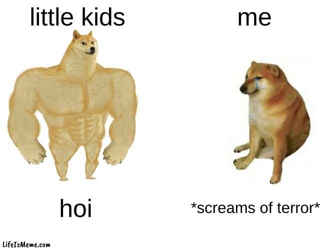 i have a fear children | little kids; me; hoi; *screams of terror* | image tagged in idc if i am a kid,i have a fear of kids,im not fine,why are you reading this,why are you reading the tags | made w/ Lifeismeme meme maker