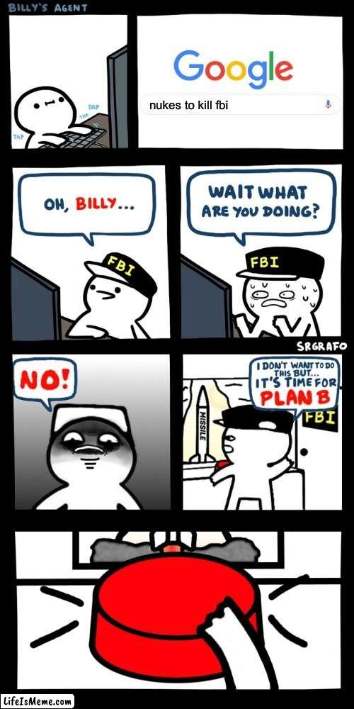 WHY BILLY WHY | nukes to kill fbi | image tagged in billy s fbi agent plan b | made w/ Lifeismeme meme maker
