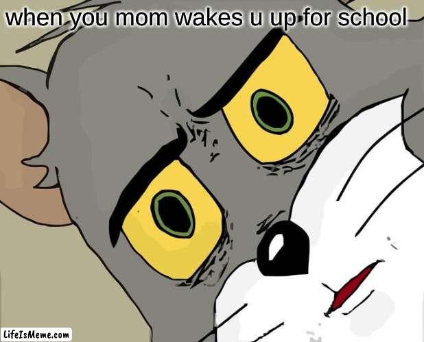 unsettled tom by acidslugs | when you mom wakes u up for school | image tagged in memes,unsettled tom | made w/ Lifeismeme meme maker