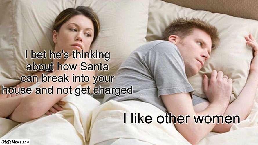 Merry Eventual Christmas | I bet he's thinking about how Santa can break into your house and not get charged; I like other women | image tagged in memes,i bet he's thinking about other women | made w/ Lifeismeme meme maker