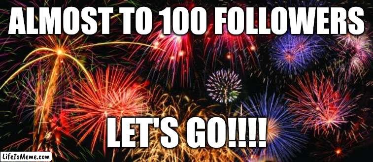 Colorful Fireworks | ALMOST TO 100 FOLLOWERS; LET'S GO!!!! | image tagged in colorful fireworks | made w/ Lifeismeme meme maker