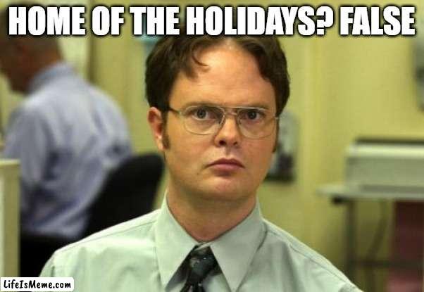 Dwight Schrute Meme | HOME OF THE HOLIDAYS? FALSE | image tagged in memes,dwight schrute | made w/ Lifeismeme meme maker