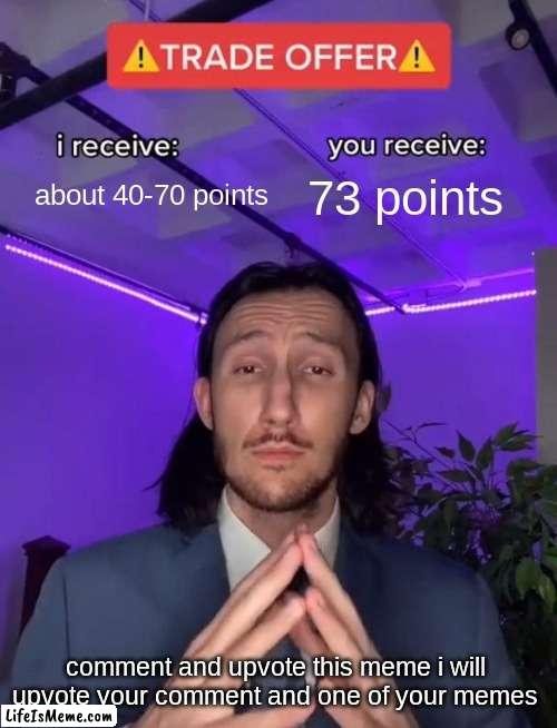 everyone gets points | about 40-70 points; 73 points; comment and upvote this meme i will upvote your comment and one of your memes | image tagged in trade offer,memes,free points,fun stream | made w/ Lifeismeme meme maker