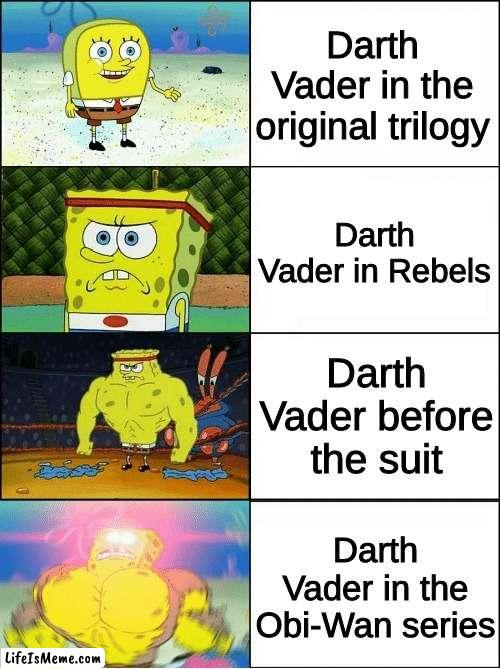 It's crazy to see Vader's true strength continue to increase in later projects | Darth Vader in the original trilogy; Darth Vader in Rebels; Darth Vader before the suit; Darth Vader in the Obi-Wan series | image tagged in sponge finna commit muder | made w/ Lifeismeme meme maker