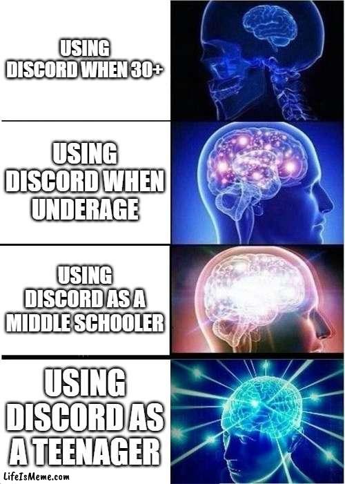 discord people | USING DISCORD WHEN 30+; USING DISCORD WHEN UNDERAGE; USING DISCORD AS A MIDDLE SCHOOLER; USING DISCORD AS A TEENAGER | image tagged in memes,expanding brain,discord | made w/ Lifeismeme meme maker