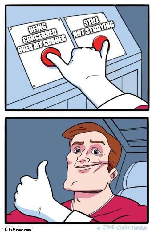 Studying | STILL NOT STUDYING; BEING CONCERNED OVER MY GRADES | image tagged in pressing both buttons,school,studying | made w/ Lifeismeme meme maker
