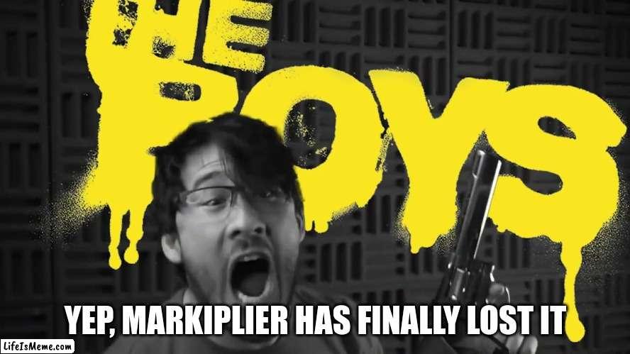 He finally lost it | YEP, MARKIPLIER HAS FINALLY LOST IT | image tagged in markiplier,the boys,pistol | made w/ Lifeismeme meme maker