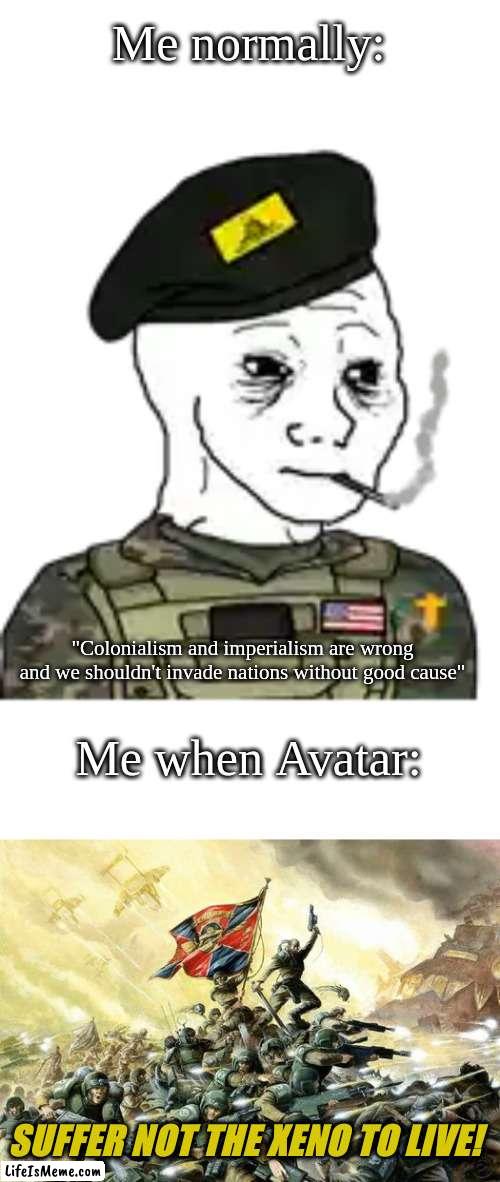 avatar is a trash movie imho | Me normally:; "Colonialism and imperialism are wrong and we shouldn't invade nations without good cause"; Me when Avatar:; SUFFER NOT THE XENO TO LIVE! | image tagged in avatar | made w/ Lifeismeme meme maker