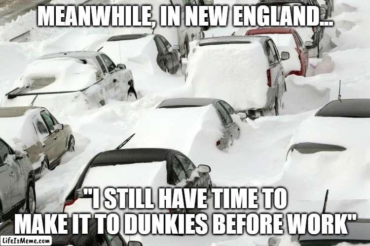 Still time for Dunkin | MEANWHILE, IN NEW ENGLAND... "I STILL HAVE TIME TO MAKE IT TO DUNKIES BEFORE WORK" | image tagged in winter,boston,new england | made w/ Lifeismeme meme maker