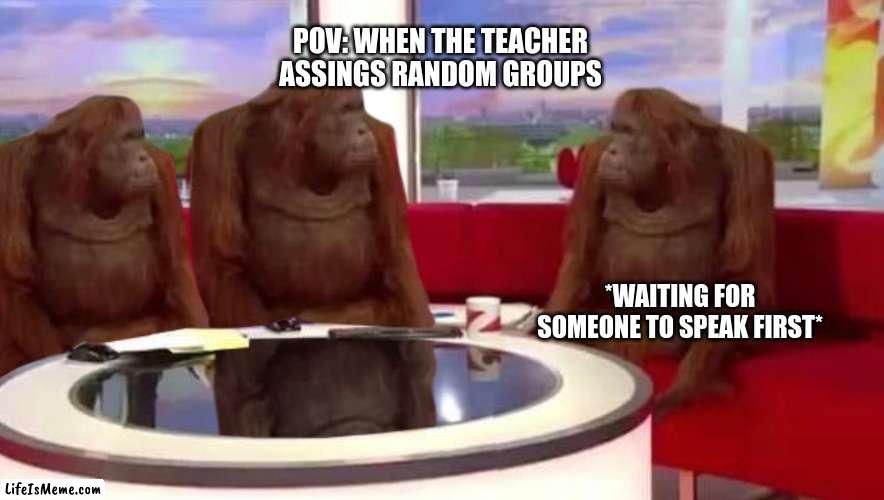 We be waiting till class ends and nothing | POV: WHEN THE TEACHER ASSINGS RANDOM GROUPS; *WAITING FOR SOMEONE TO SPEAK FIRST* | image tagged in where monkey,school,relatable | made w/ Lifeismeme meme maker