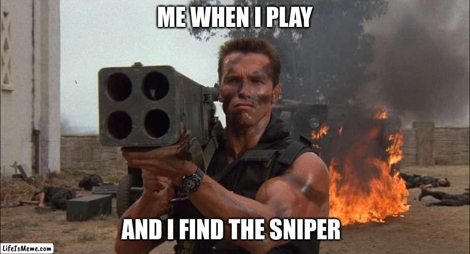 Bazooka | ME WHEN I PLAY; AND I FIND THE SNIPER | image tagged in bazooka | made w/ Lifeismeme meme maker