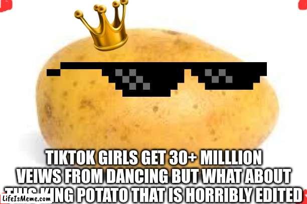 HELP ME GET ALOT OF VEIWS | TIKTOK GIRLS GET 30+ MILLLION VEIWS FROM DANCING BUT WHAT ABOUT THIS KING POTATO THAT IS HORRIBLY EDITED | image tagged in iceu,who_am_i,creatos,pochita | made w/ Lifeismeme meme maker