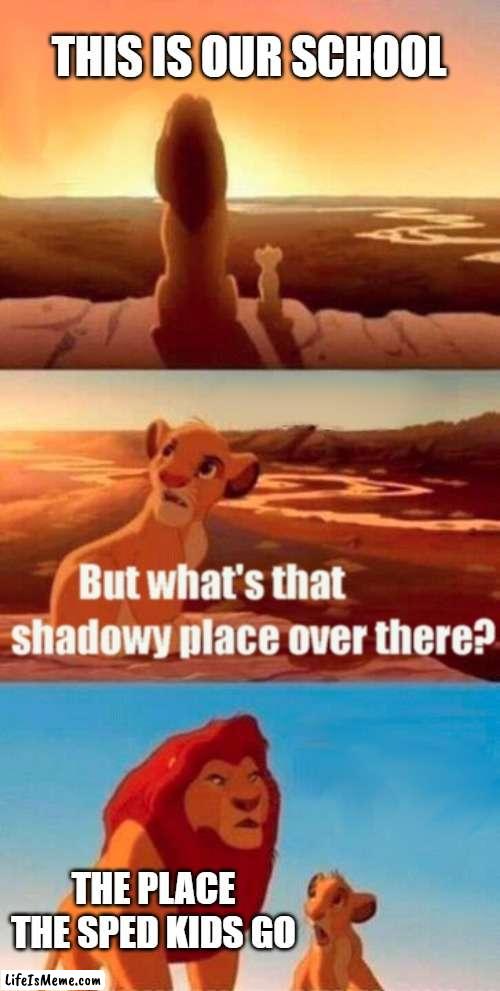 Pov every school | THIS IS OUR SCHOOL; THE PLACE THE SPED KIDS GO | image tagged in memes,simba shadowy place | made w/ Lifeismeme meme maker