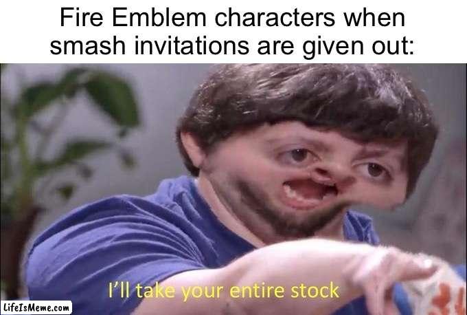 Lololol so true... | Fire Emblem characters when smash invitations are given out: | image tagged in i'll take your entire stock,smash bros,memes,funny | made w/ Lifeismeme meme maker