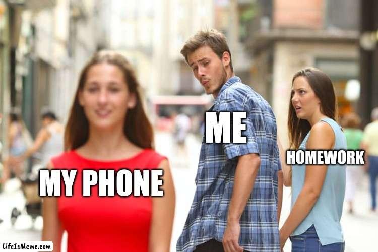 when I need to study | ME; HOMEWORK; MY PHONE | image tagged in memes,distracted boyfriend | made w/ Lifeismeme meme maker