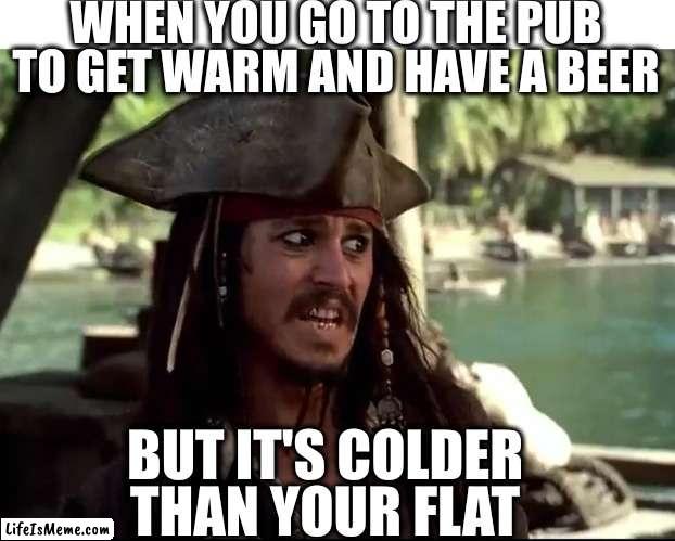 Cold pub | WHEN YOU GO TO THE PUB TO GET WARM AND HAVE A BEER; BUT IT'S COLDER THAN YOUR FLAT | image tagged in jack what,cold weather,apartment,pubg | made w/ Lifeismeme meme maker