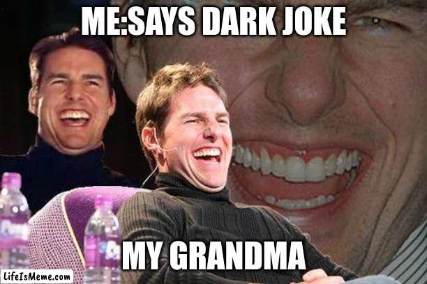 Tom Cruise meme | ME:SAYS DARK JOKE; MY GRANDMA | image tagged in tom cruise meme | made w/ Lifeismeme meme maker