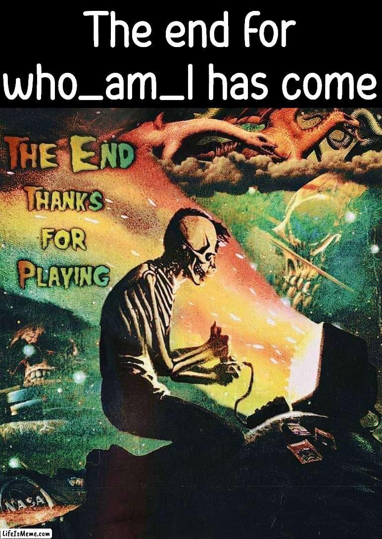 I think the time has come to end the chapter of who_am_i | The end for who_am_I has come | image tagged in farewell | made w/ Lifeismeme meme maker