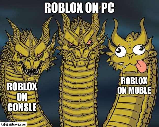 That one kid who be playing games on their mothertrucking iphone 3 | ROBLOX ON PC; ROBLOX ON MOBLE; ROBLOX ON CONSLE | image tagged in three-headed dragon | made w/ Lifeismeme meme maker