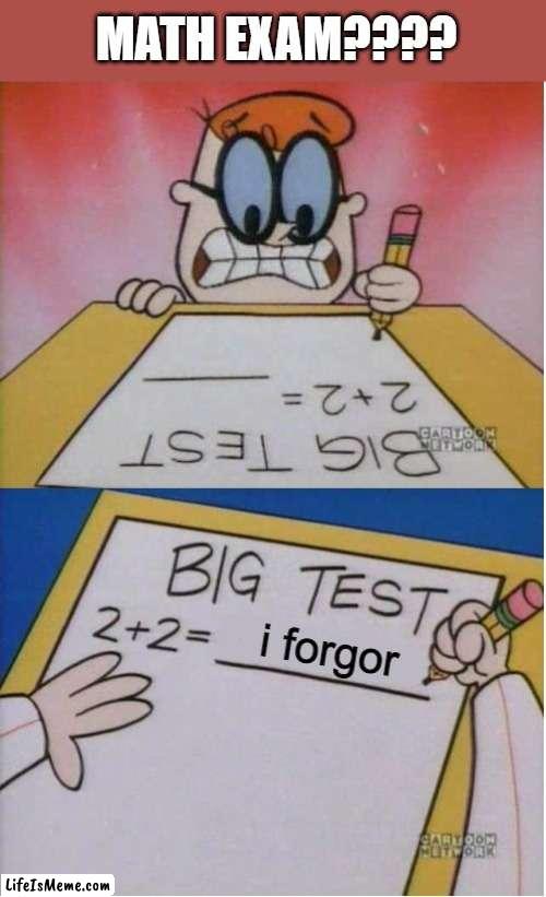 How I react Under Pressure | MATH EXAM???? i forgor | image tagged in how i react under pressure | made w/ Lifeismeme meme maker