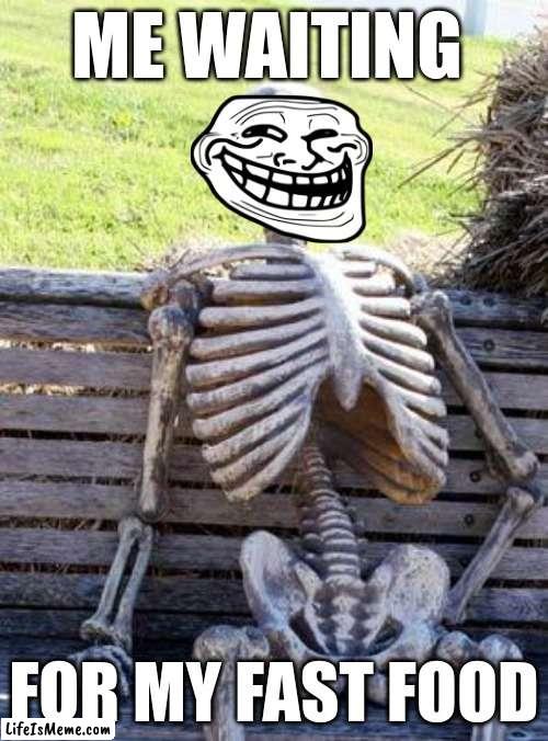Old But Still Waiting | ME WAITING; FOR MY FAST FOOD | image tagged in memes,waiting skeleton | made w/ Lifeismeme meme maker