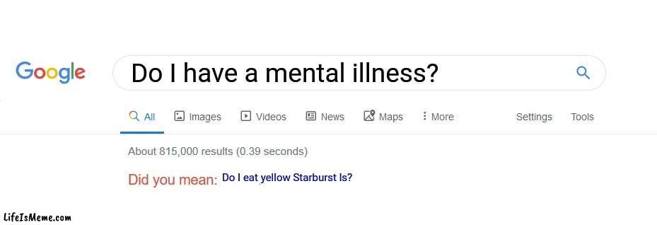 Does anyone like yellow Starbursts? | Do I have a mental illness? Do I eat yellow Starburst ls? | image tagged in did you mean,why are you reading this | made w/ Lifeismeme meme maker