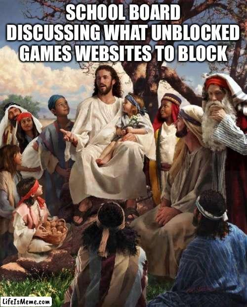 Story Time Jesus | SCHOOL BOARD DISCUSSING WHAT UNBLOCKED GAMES WEBSITES TO BLOCK | image tagged in story time jesus,funny,memes,funny memes,meme,funny meme | made w/ Lifeismeme meme maker