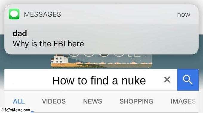 uh, why is the fbi here? | How to find a nuke | image tagged in why is the fbi here,fbi,nuke,memes,funny,nuclear bomb | made w/ Lifeismeme meme maker