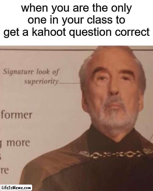 this happened to me once lol | when you are the only one in your class to get a kahoot question correct | image tagged in signature look of superiority,kahoot,not funny,memes | made w/ Lifeismeme meme maker