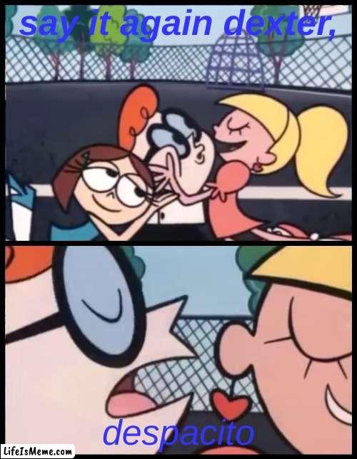 , | say it again dexter, despacito | image tagged in memes,say it again dexter | made w/ Lifeismeme meme maker