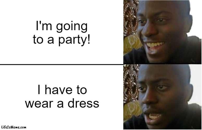 Going to a party be like: | I'm going to a party! I have to wear a dress | image tagged in disappointed black guy,party,dress,dissapointment | made w/ Lifeismeme meme maker
