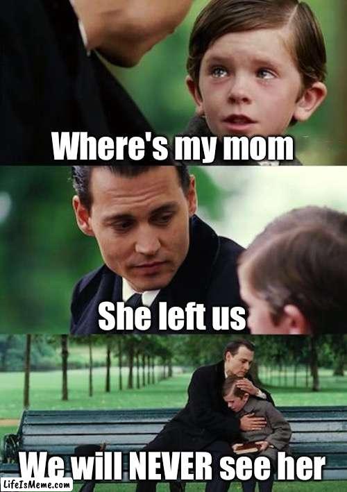 She left US | Where's my mom; She left us; We will NEVER see her | image tagged in memes,finding neverland,left,mom,cry | made w/ Lifeismeme meme maker