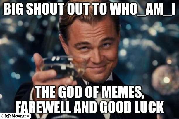 Who_am_i | BIG SHOUT OUT TO WHO_AM_I; THE GOD OF MEMES, FAREWELL AND GOOD LUCK | image tagged in memes,leonardo dicaprio cheers,who_am_i,farewell | made w/ Lifeismeme meme maker