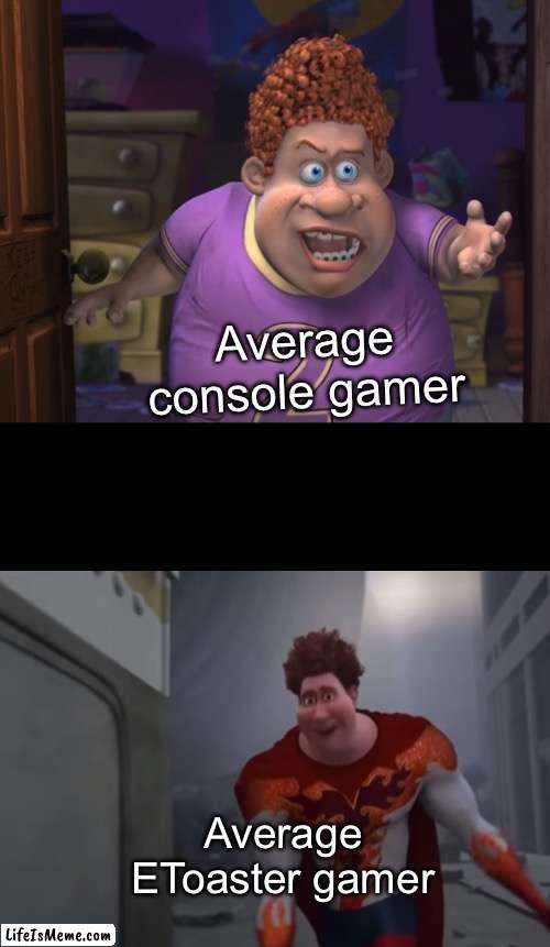 Best gaming console!!! | Average console gamer; Average EToaster gamer | image tagged in snotty boy glow up meme,gaming | made w/ Lifeismeme meme maker