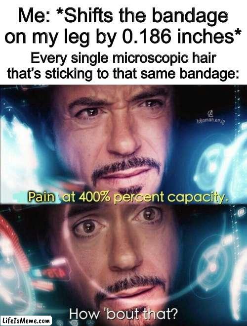It gets worse, the older you are | Me: *Shifts the bandage on my leg by 0.186 inches*; Every single microscopic hair that’s sticking to that same bandage:; Pain | image tagged in avengers power at 400,omae wa mou shindeiru | made w/ Lifeismeme meme maker