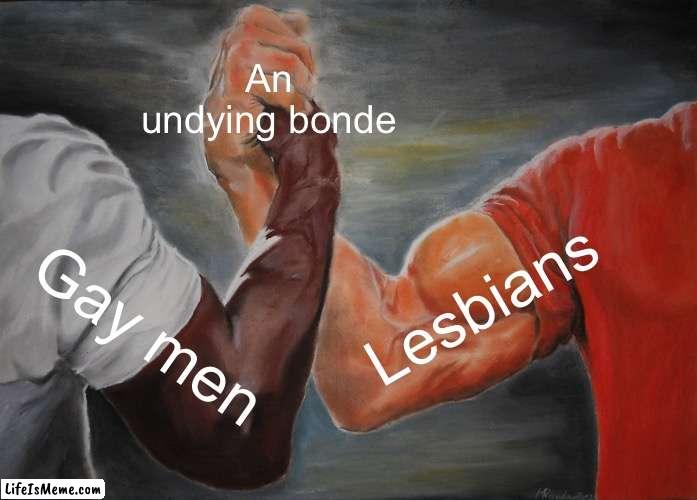 IM LITERALLY STILL FRIENDS WITH MY GAY BEST FRIEND TO THIS DAY we’ve know each other since middle school | An undying bonde; Lesbians; Gay men | image tagged in memes,epic handshake,gay,gay jokes,lesbian,lesbians | made w/ Lifeismeme meme maker