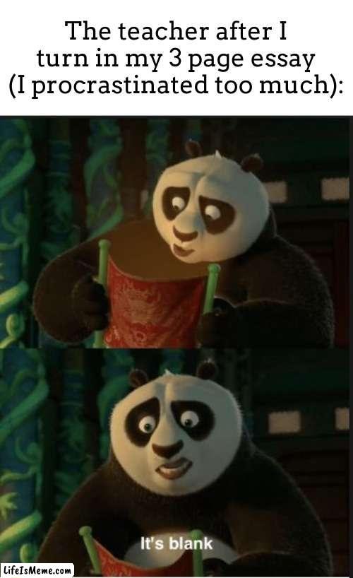 i like to procrastinate... | The teacher after I turn in my 3 page essay (I procrastinated too much): | image tagged in its blank | made w/ Lifeismeme meme maker