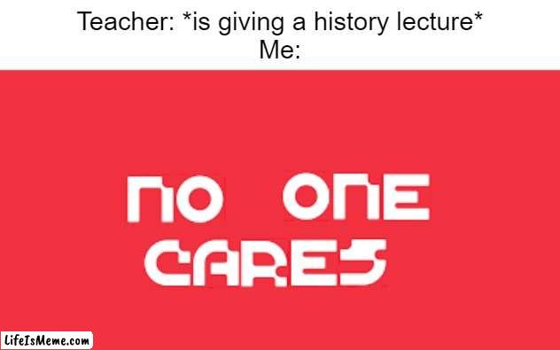 Mojang no one cares | Teacher: *is giving a history lecture*
Me: | image tagged in mojang no one cares,school,memes | made w/ Lifeismeme meme maker